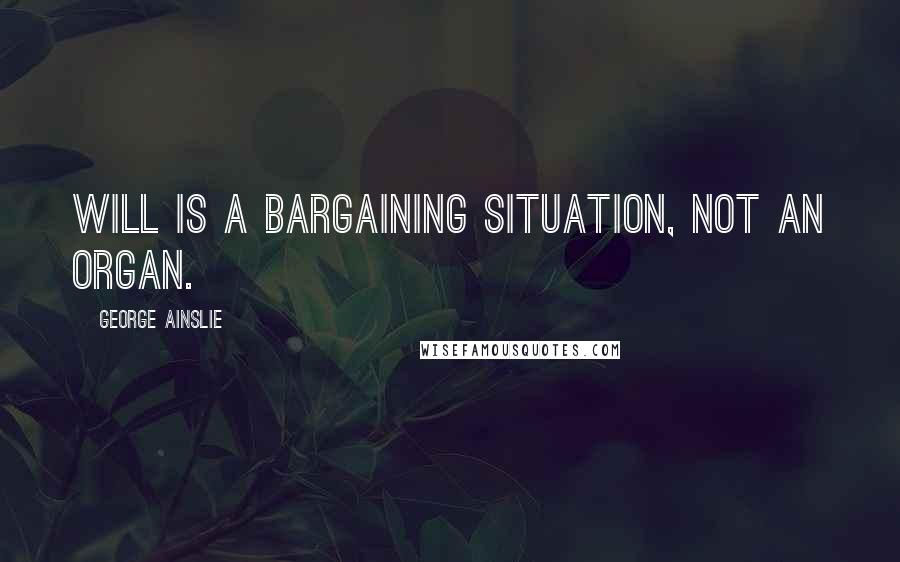 George Ainslie Quotes: will is a bargaining situation, not an organ.