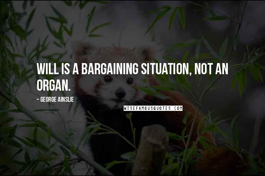 George Ainslie Quotes: will is a bargaining situation, not an organ.