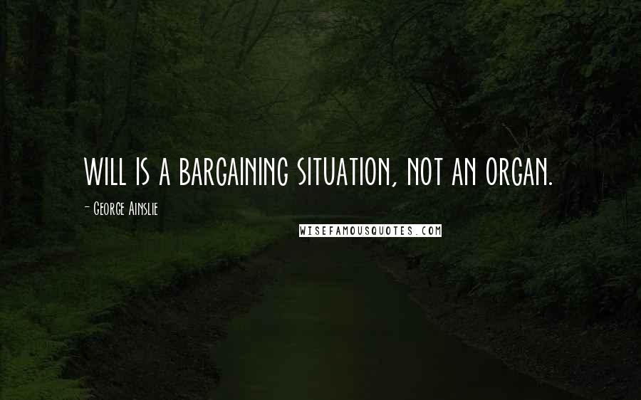 George Ainslie Quotes: will is a bargaining situation, not an organ.