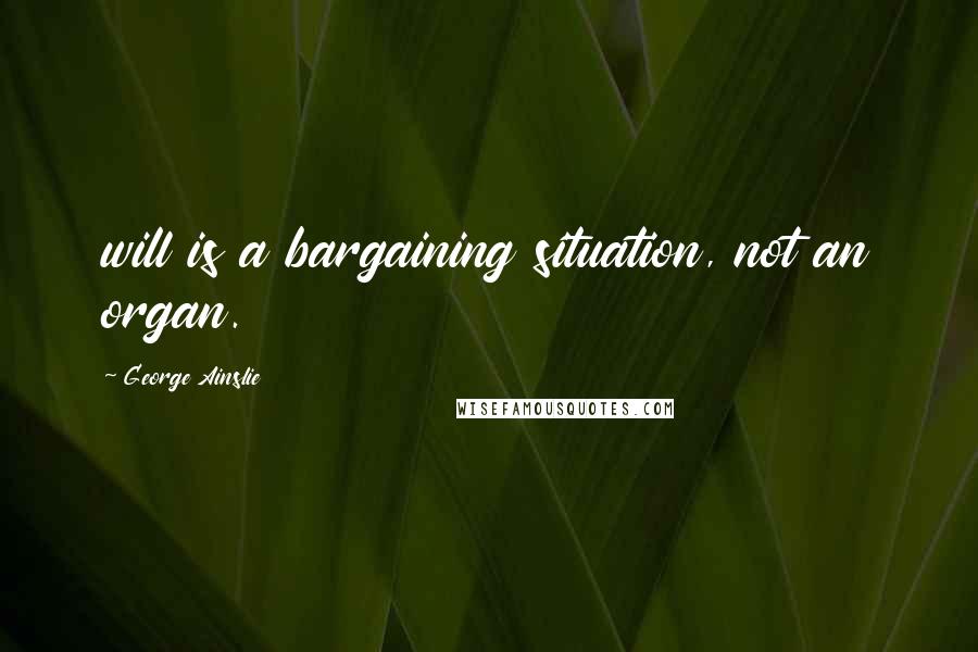George Ainslie Quotes: will is a bargaining situation, not an organ.