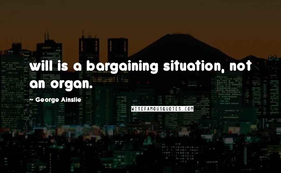 George Ainslie Quotes: will is a bargaining situation, not an organ.