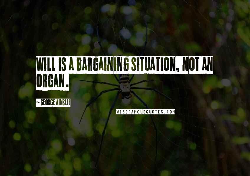 George Ainslie Quotes: will is a bargaining situation, not an organ.