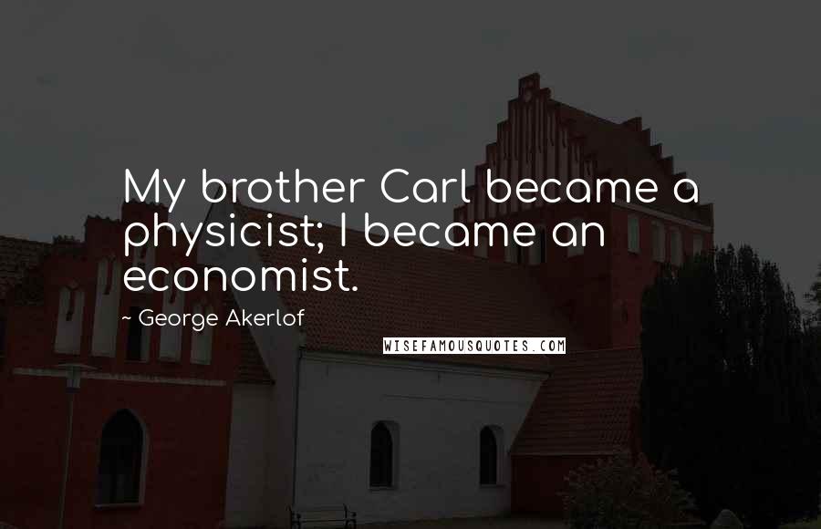 George Akerlof Quotes: My brother Carl became a physicist; I became an economist.