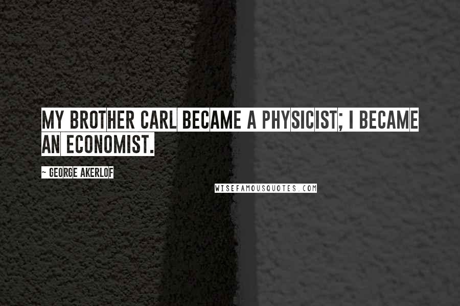 George Akerlof Quotes: My brother Carl became a physicist; I became an economist.