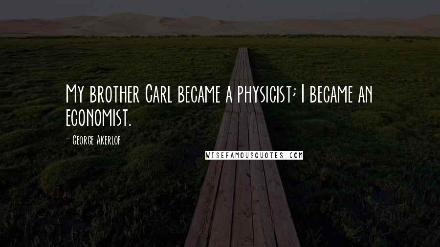 George Akerlof Quotes: My brother Carl became a physicist; I became an economist.