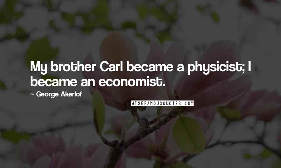 George Akerlof Quotes: My brother Carl became a physicist; I became an economist.