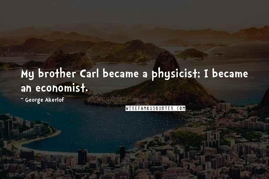 George Akerlof Quotes: My brother Carl became a physicist; I became an economist.