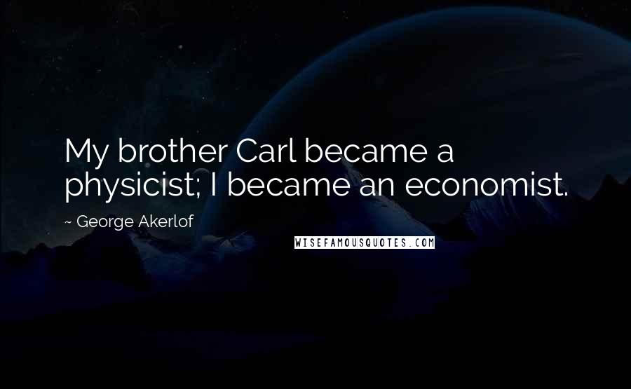 George Akerlof Quotes: My brother Carl became a physicist; I became an economist.
