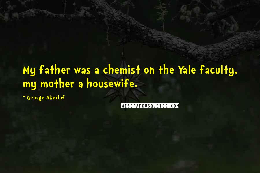 George Akerlof Quotes: My father was a chemist on the Yale faculty, my mother a housewife.