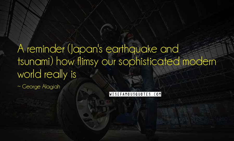George Alagiah Quotes: A reminder (Japan's earthquake and tsunami) how flimsy our sophisticated modern world really is