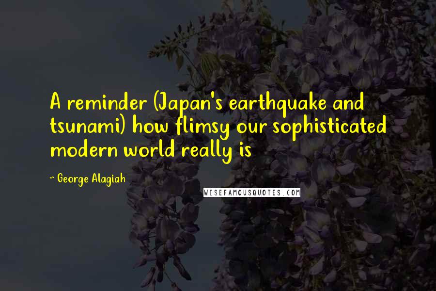 George Alagiah Quotes: A reminder (Japan's earthquake and tsunami) how flimsy our sophisticated modern world really is