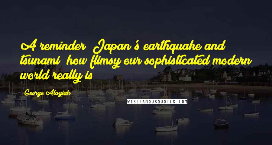 George Alagiah Quotes: A reminder (Japan's earthquake and tsunami) how flimsy our sophisticated modern world really is