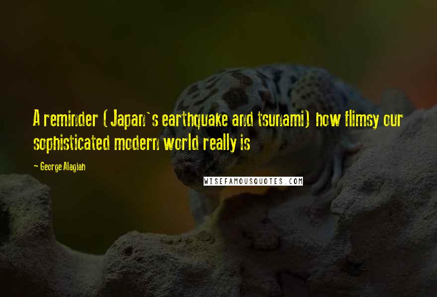 George Alagiah Quotes: A reminder (Japan's earthquake and tsunami) how flimsy our sophisticated modern world really is