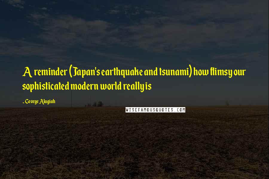 George Alagiah Quotes: A reminder (Japan's earthquake and tsunami) how flimsy our sophisticated modern world really is