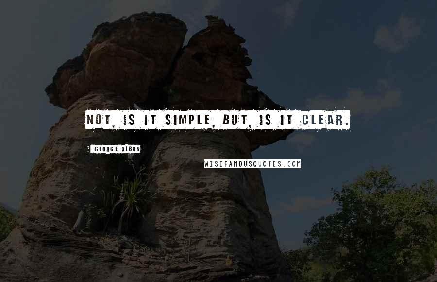 George Albon Quotes: Not, is it simple, but, is it clear.