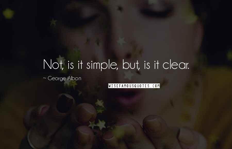 George Albon Quotes: Not, is it simple, but, is it clear.