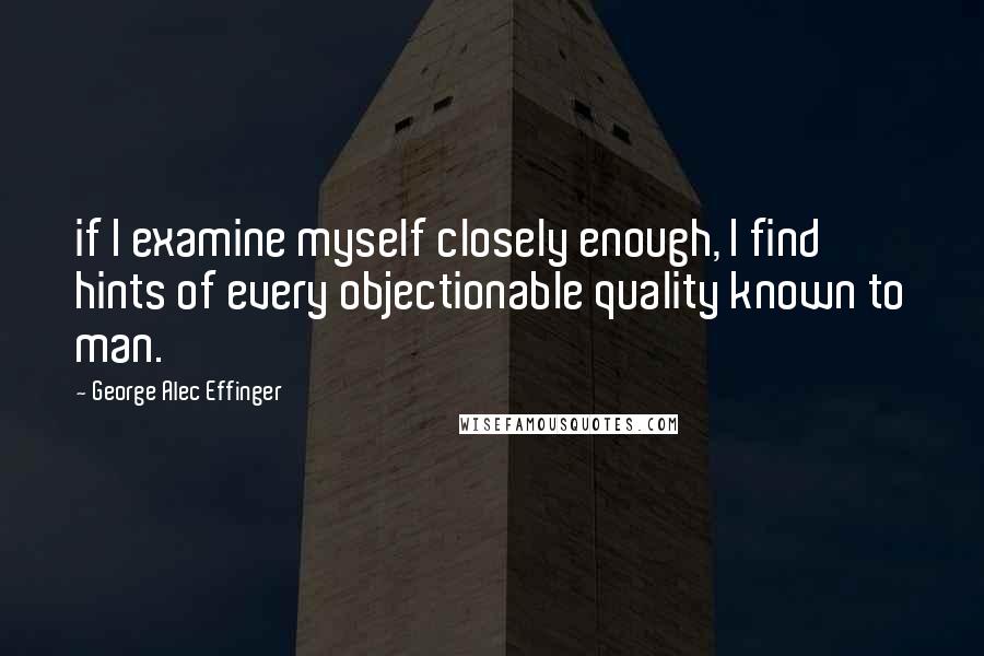 George Alec Effinger Quotes: if I examine myself closely enough, I find hints of every objectionable quality known to man.