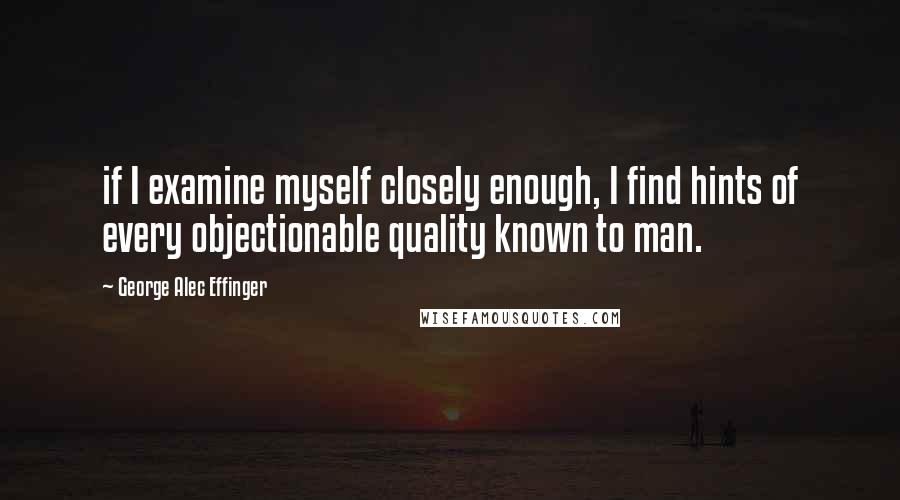 George Alec Effinger Quotes: if I examine myself closely enough, I find hints of every objectionable quality known to man.
