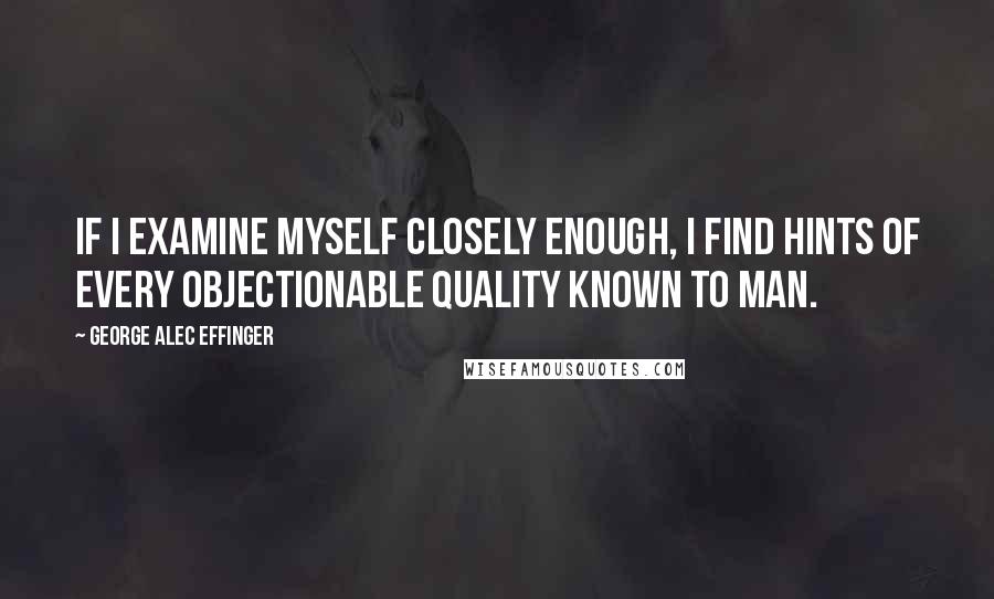 George Alec Effinger Quotes: if I examine myself closely enough, I find hints of every objectionable quality known to man.