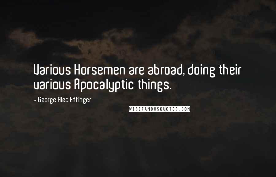 George Alec Effinger Quotes: Various Horsemen are abroad, doing their various Apocalyptic things.