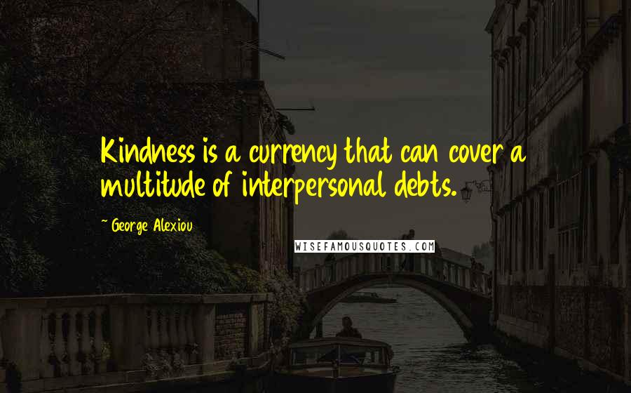 George Alexiou Quotes: Kindness is a currency that can cover a multitude of interpersonal debts.