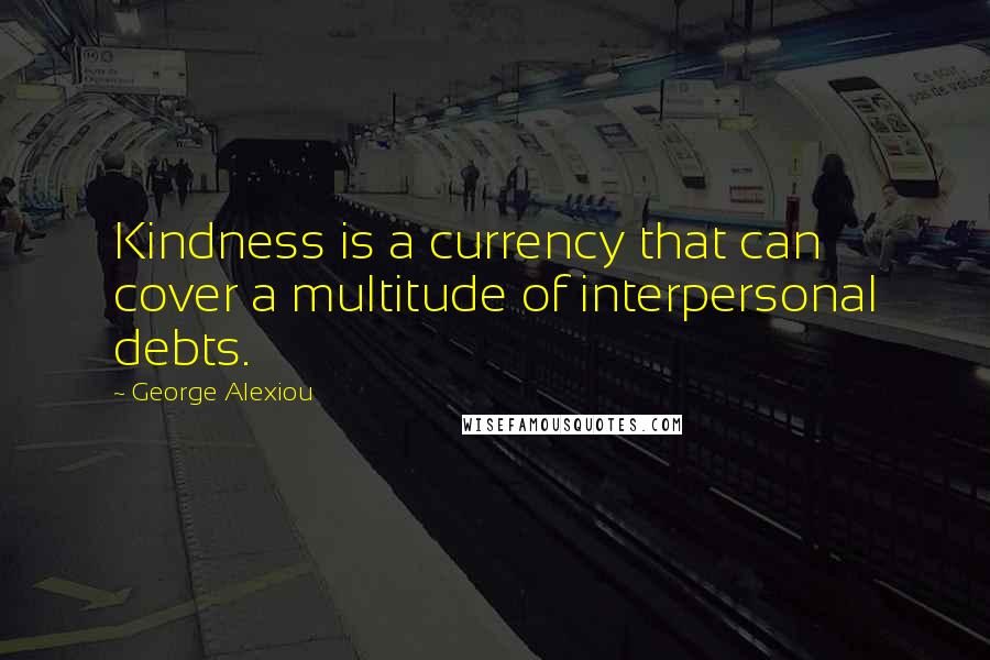 George Alexiou Quotes: Kindness is a currency that can cover a multitude of interpersonal debts.