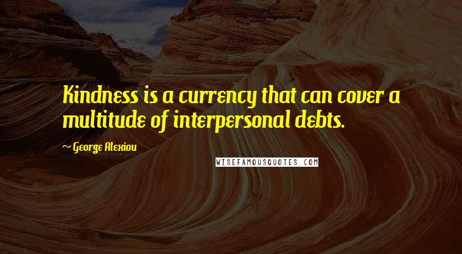 George Alexiou Quotes: Kindness is a currency that can cover a multitude of interpersonal debts.