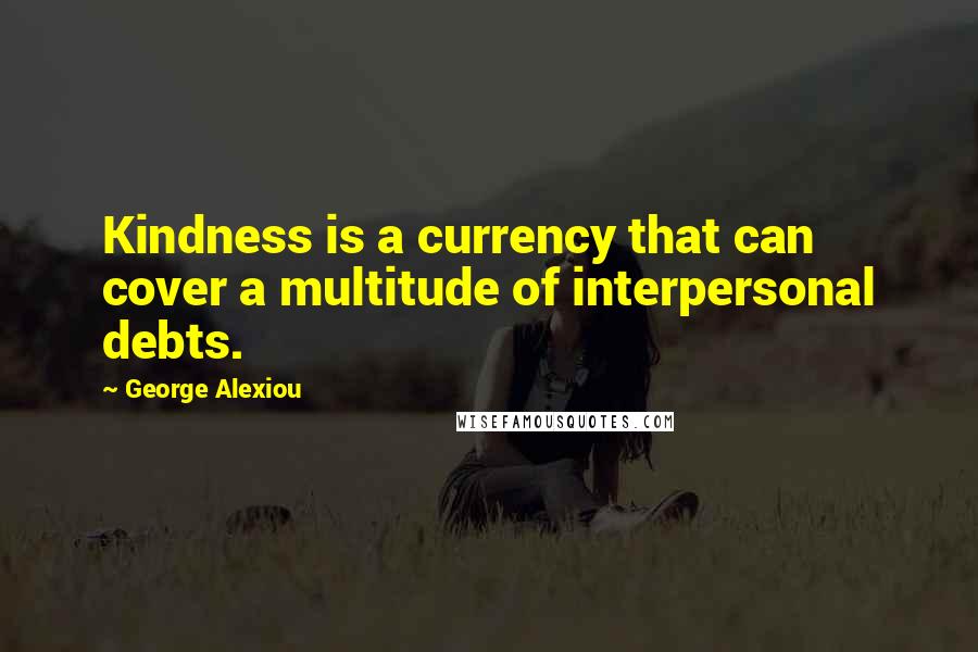 George Alexiou Quotes: Kindness is a currency that can cover a multitude of interpersonal debts.