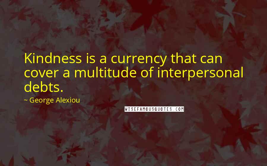 George Alexiou Quotes: Kindness is a currency that can cover a multitude of interpersonal debts.