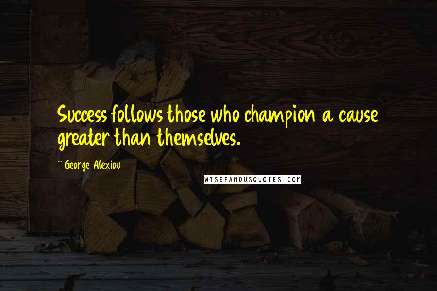 George Alexiou Quotes: Success follows those who champion a cause greater than themselves.