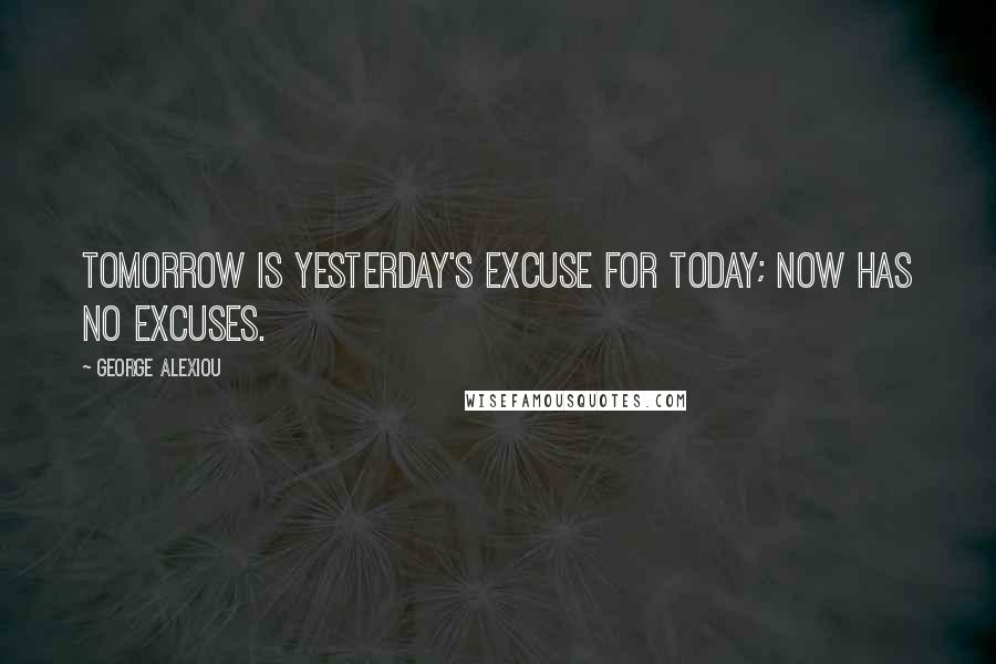 George Alexiou Quotes: Tomorrow is yesterday's excuse for today; now has no excuses.