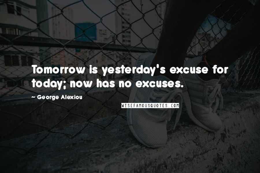 George Alexiou Quotes: Tomorrow is yesterday's excuse for today; now has no excuses.