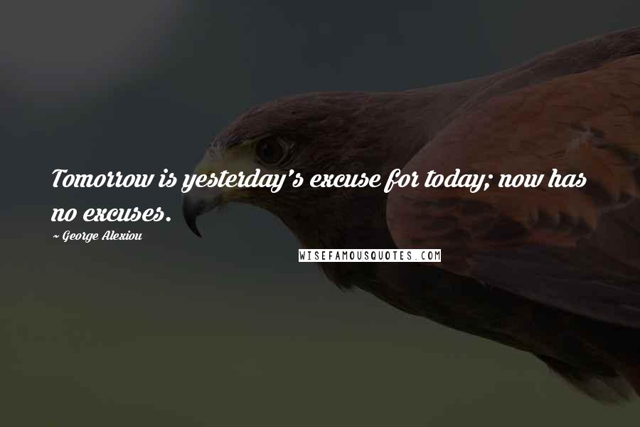 George Alexiou Quotes: Tomorrow is yesterday's excuse for today; now has no excuses.