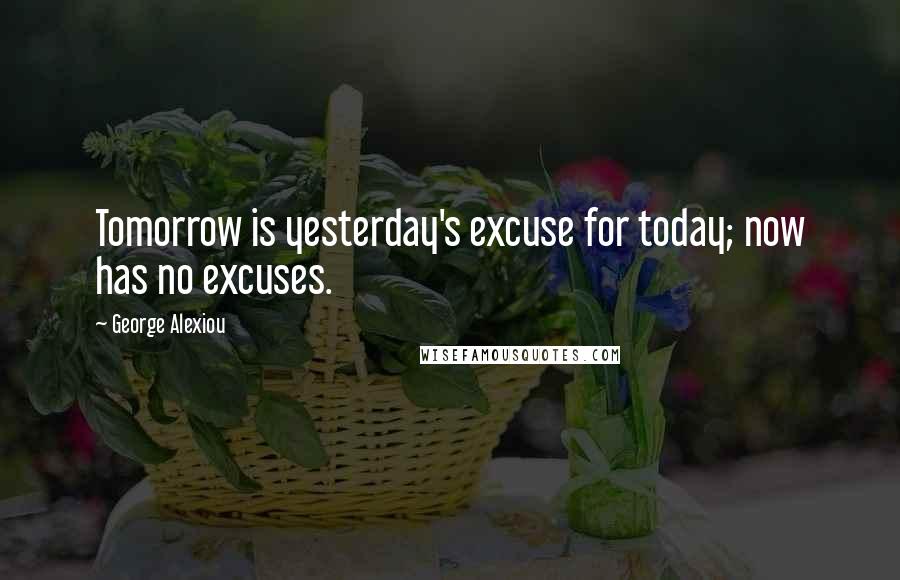 George Alexiou Quotes: Tomorrow is yesterday's excuse for today; now has no excuses.