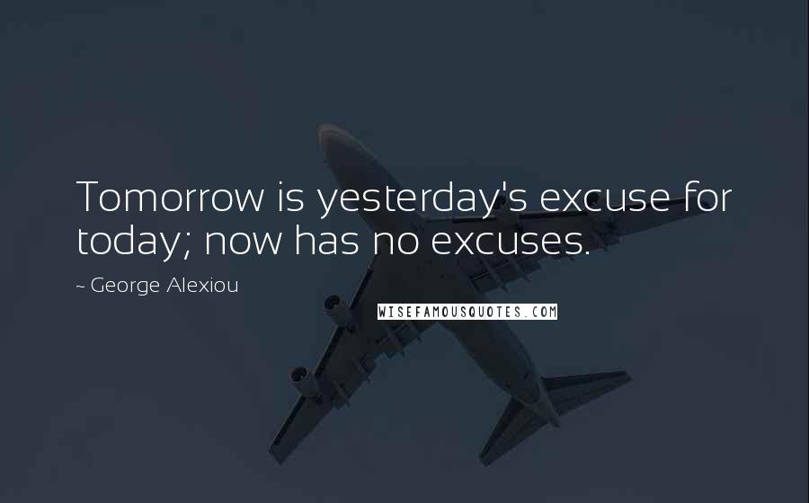 George Alexiou Quotes: Tomorrow is yesterday's excuse for today; now has no excuses.