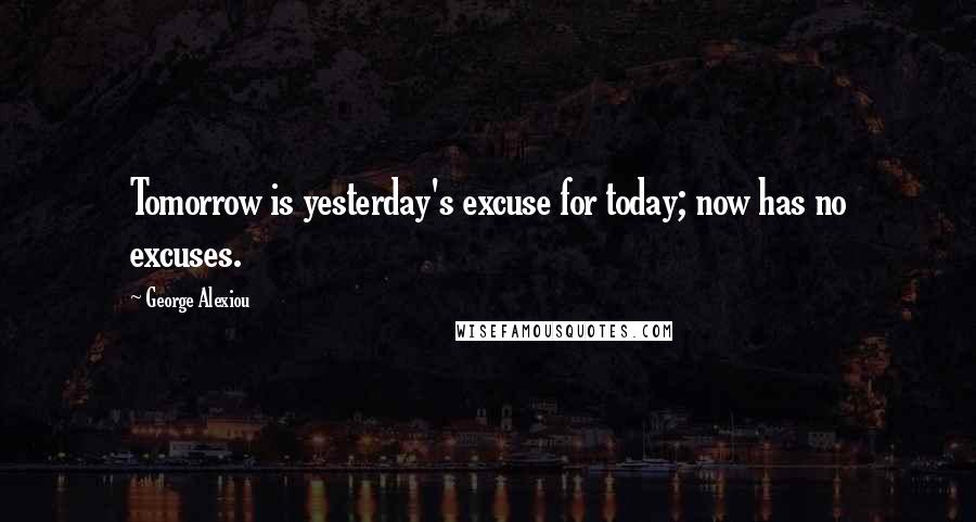 George Alexiou Quotes: Tomorrow is yesterday's excuse for today; now has no excuses.