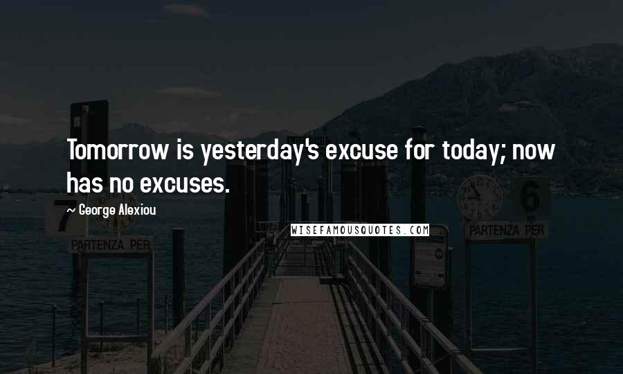 George Alexiou Quotes: Tomorrow is yesterday's excuse for today; now has no excuses.