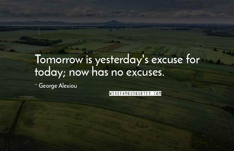 George Alexiou Quotes: Tomorrow is yesterday's excuse for today; now has no excuses.