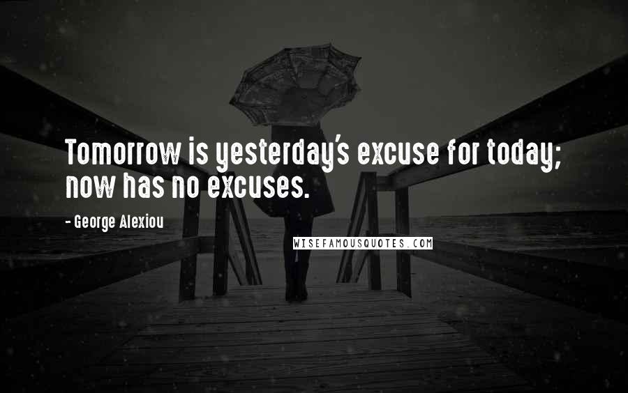 George Alexiou Quotes: Tomorrow is yesterday's excuse for today; now has no excuses.