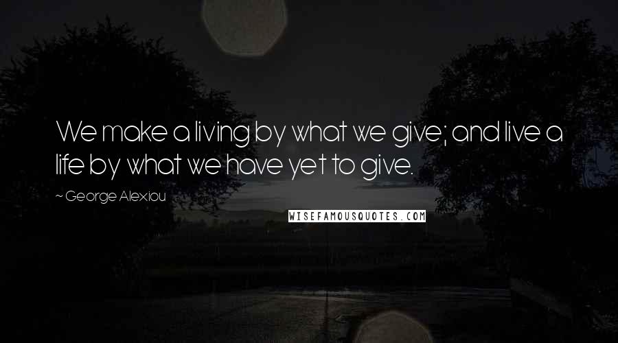 George Alexiou Quotes: We make a living by what we give; and live a life by what we have yet to give.