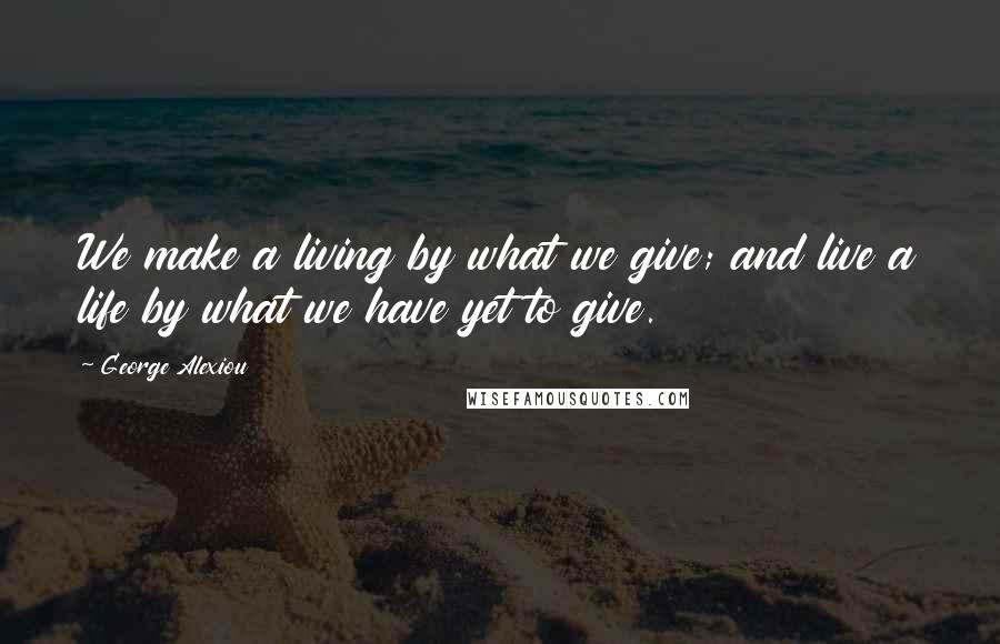 George Alexiou Quotes: We make a living by what we give; and live a life by what we have yet to give.