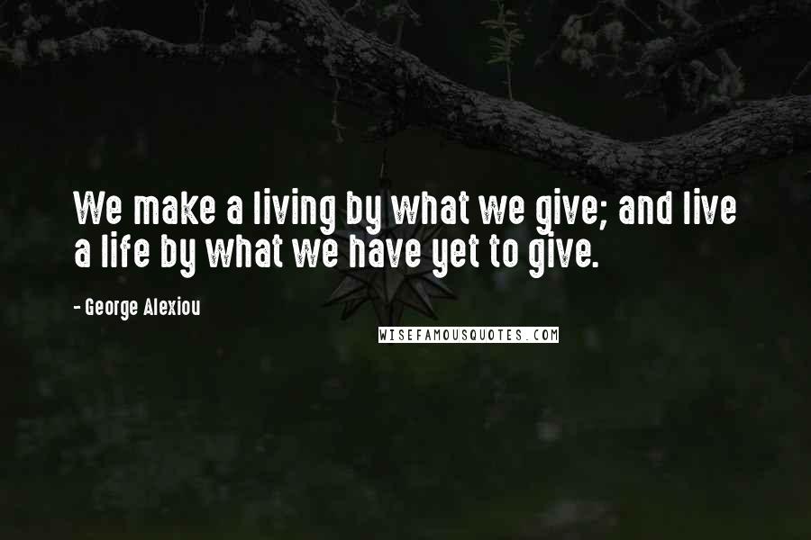 George Alexiou Quotes: We make a living by what we give; and live a life by what we have yet to give.