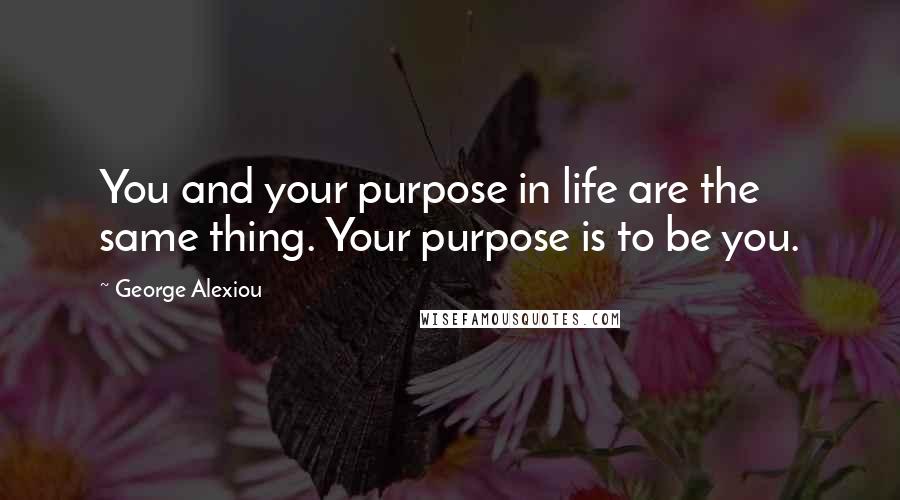 George Alexiou Quotes: You and your purpose in life are the same thing. Your purpose is to be you.