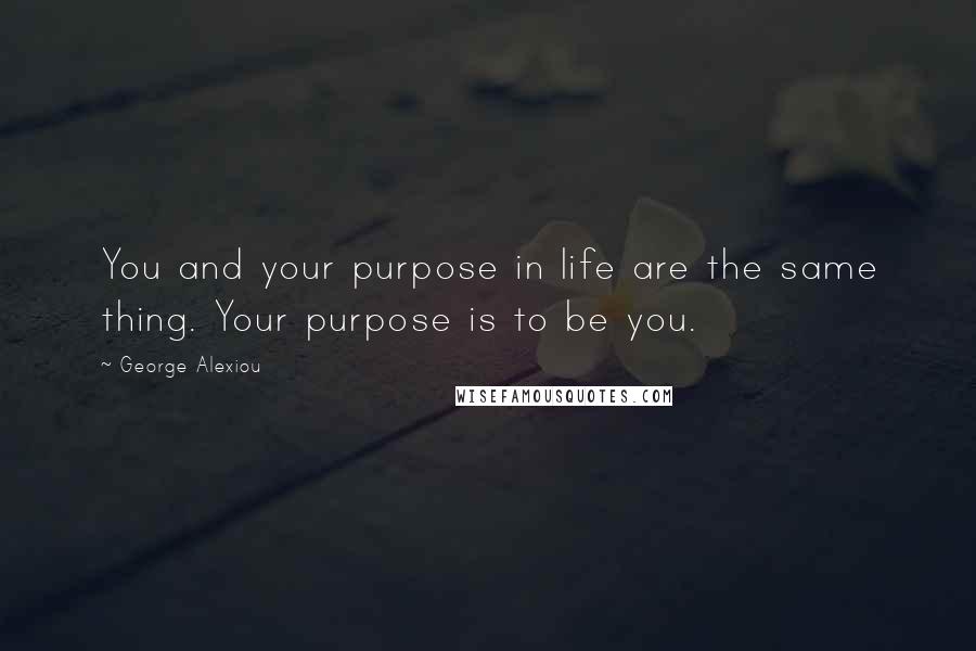 George Alexiou Quotes: You and your purpose in life are the same thing. Your purpose is to be you.