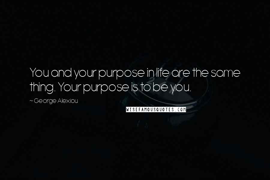 George Alexiou Quotes: You and your purpose in life are the same thing. Your purpose is to be you.