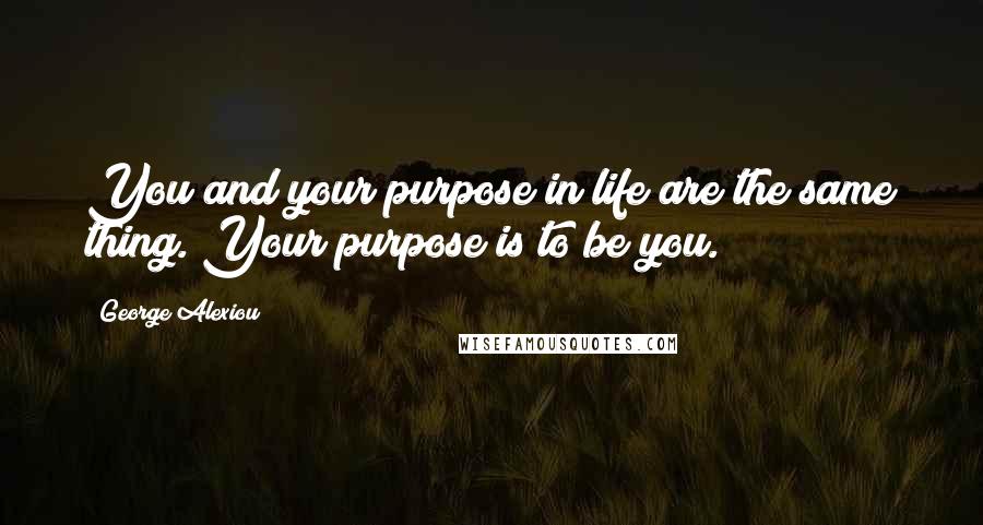 George Alexiou Quotes: You and your purpose in life are the same thing. Your purpose is to be you.