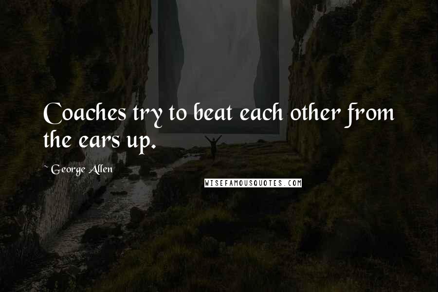 George Allen Quotes: Coaches try to beat each other from the ears up.
