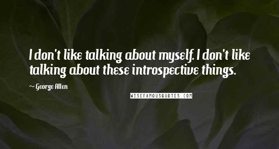 George Allen Quotes: I don't like talking about myself. I don't like talking about these introspective things.