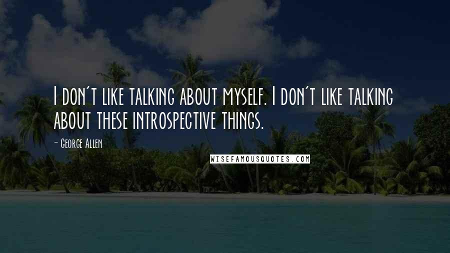 George Allen Quotes: I don't like talking about myself. I don't like talking about these introspective things.