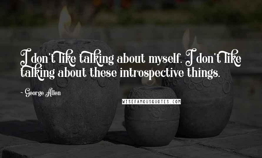 George Allen Quotes: I don't like talking about myself. I don't like talking about these introspective things.